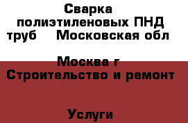 Сварка  полиэтиленовых ПНД труб. - Московская обл., Москва г. Строительство и ремонт » Услуги   